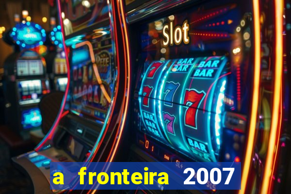 a fronteira 2007 filme completo download